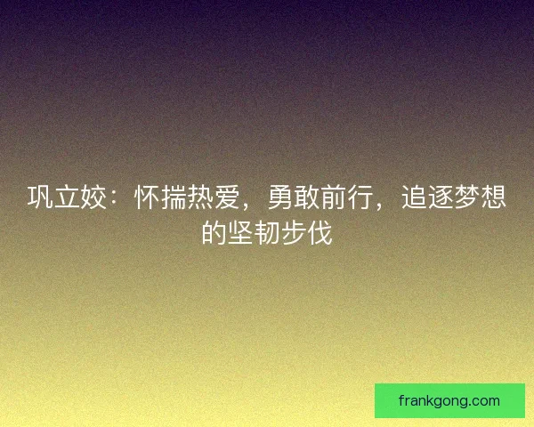 巩立姣：怀揣热爱，勇敢前行，追逐梦想的坚韧步伐
