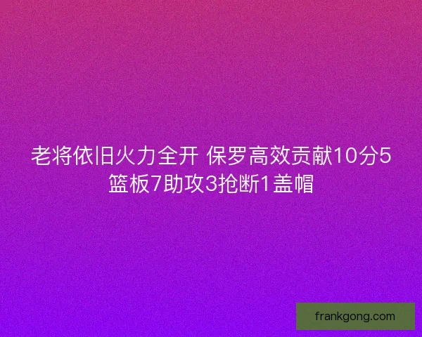 老将依旧火力全开 保罗高效贡献10分5篮板7助攻3抢断1盖帽