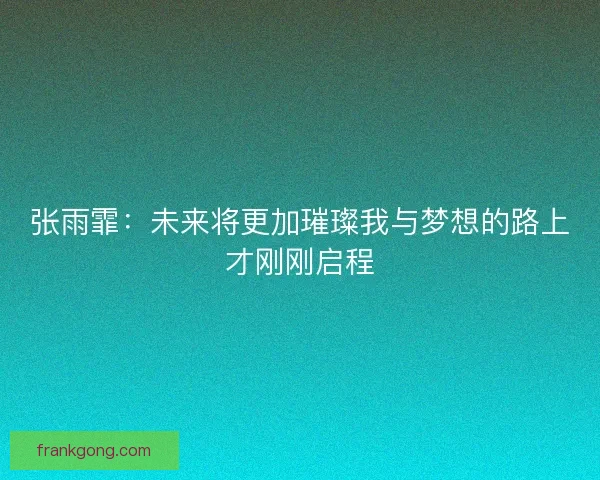 张雨霏：未来将更加璀璨我与梦想的路上才刚刚启程