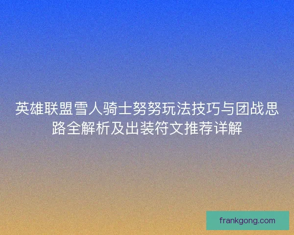 英雄联盟雪人骑士努努玩法技巧与团战思路全解析及出装符文推荐详解