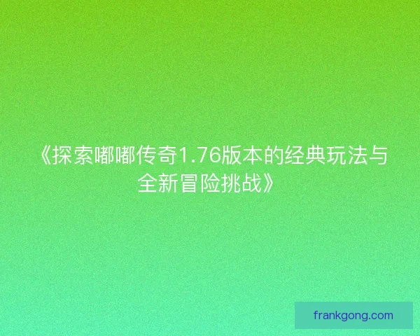 《探索嘟嘟传奇1.76版本的经典玩法与全新冒险挑战》
