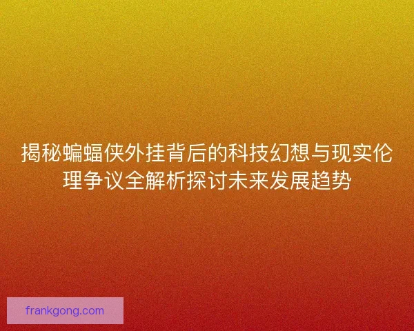 揭秘蝙蝠侠外挂背后的科技幻想与现实伦理争议全解析探讨未来发展趋势