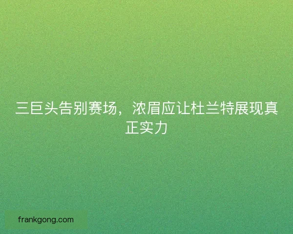 三巨头告别赛场，浓眉应让杜兰特展现真正实力