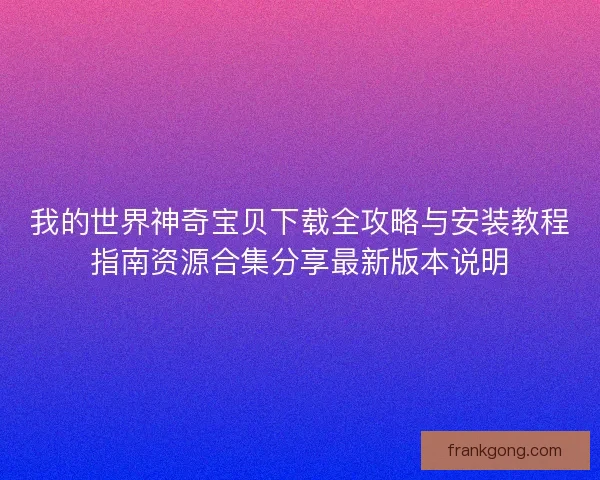 我的世界神奇宝贝下载全攻略与安装教程指南资源合集分享最新版本说明