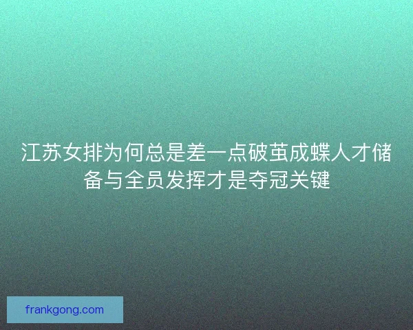 江苏女排为何总是差一点破茧成蝶人才储备与全员发挥才是夺冠关键
